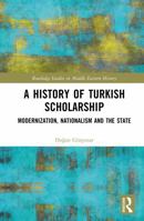 A History of Turkish Scholarship: Modernization, Nationalism and the State (Routledge Studies in Middle Eastern History) 104121670X Book Cover