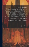 Devotions Commemorative of the ... Passion of ... Christ, With ... the Office of Tenebrae ... and Other Portions of the Divine Office of Holy and Easter Weeks, Tr. [And Compiled by F. Oakeley] 1020283939 Book Cover