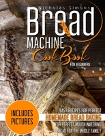 Bread Machine CookBook for Beginners: Easy Recipes for Perfect Homemade Bread Baking Includes Colored Pictures for Perfect Mouth Watering Bread for The Whole Family B08WS9H3C8 Book Cover