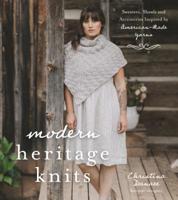 Modern Heritage Knits: Sweaters, Shawls and Accessories Inspired by American-Made Yarns 1624148727 Book Cover