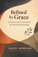 Refined by Grace: A Faith-Foward Framework for Personal Rebranding B0GMQ8VBTM Book Cover