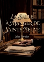 La Salle à manger de Sainte-Beuve: Une exploration intime de Sainte Beuve à travers les souvenirs de Jules Troubat, son secrétaire, offrant un ... et personnel du critique. (French Edition) B0GYWMR8QQ Book Cover