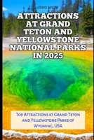 ATTRACTIONS AT GRAND TETON AND YELLOWSTONE NATIONAL PARKS IN 2025: Top Attractions at Grand Teton and Yellowstone Parks of Wyoming, USA (TRAVELS, VACATIONS AND TOURS) B0DTK7QMHN Book Cover