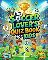 The Soccer Lover’s Quiz Book for Kids: Fun Trivia, Exciting Challenges, Amazing Facts & Soccer Quiz Adventures for Young Fans B0H25LM24Y Book Cover