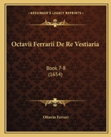 Octavii Ferrarii De Re Vestiaria: Book 7-8 (1654) 1165946289 Book Cover