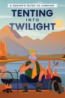 Tenting into Twilight: A Senior's Guide to Camping 145664498X Book Cover