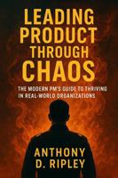 Leading Product Through Chaos: The Modern PM’s Guide to Thriving in Real-World Organizations B0F6M6SM35 Book Cover