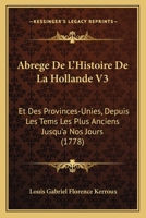 Abrege De L'Histoire De La Hollande V3: Et Des Provinces-Unies, Depuis Les Tems Les Plus Anciens Jusqu'a Nos Jours (1778) 1165930811 Book Cover