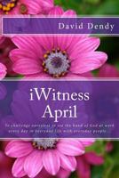 Iwitness April: To Challenge Ourselves to See the Hand of God at Work Every Day in Everyday Life with Everyday People... 1530618460 Book Cover