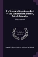 Preliminary Report on a Part of the Similkameen District, British Columbia: British Columbia 1022030175 Book Cover