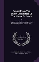 Report From The Select Committee Of The House Of Lords ...: Together With The Proceedings ... And Minutes Of Evidence. Session 1901... 1278228020 Book Cover