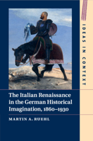 The Italian Renaissance in the German Historical Imagination, 1860-1930 1108468152 Book Cover