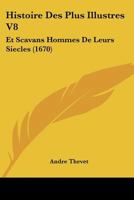 Histoire Des Plus Illustres V8: Et Scavans Hommes De Leurs Siecles (1670) 112029357X Book Cover