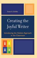 Creating the Joyful Writer: Introducing the Holistic Approach in the Classroom 1578866332 Book Cover
