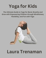 Yoga for Kids: The Ultimate Guide to Yoga for Bend, Breathe, and Grow with Empowering Children through Mindfulness, Flexibility, and B0CQDB371J Book Cover