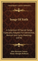 Songs Of Faith: A Collection Of Sacred Songs Especially Adapted For Devotional, Revival And Camp Meetings 1377344177 Book Cover