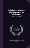 Syllabus of a Course of Six Lectures on Shakspere: The Man and His Mind 127632507X Book Cover