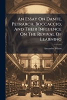 An Essay On Dante, Petrarch, Boccaccio, And Their Influence On The Revival Of Learning 1179385594 Book Cover
