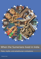When the Sumerians lived in India: Plato, myths, and antediluvian civilizations B0FGTN9H79 Book Cover
