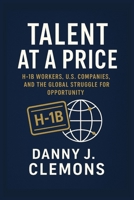 Talent at a Price: H-1B Workers, U.S. Companies, and the Global Struggle for Opportunity B0FTRM8RKH Book Cover