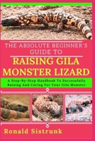 THE ABSOLUTE BEGINNER’S GUIDE TO RAISING GILA MONSTER LIZARD: A Step-By-Step Handbook To Successfully Raising And Caring For Your Gila Monster B0FH244JJR Book Cover