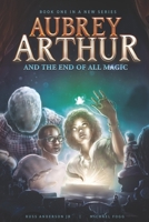Aubrey Arthur and the End of All Magic 1973509695 Book Cover