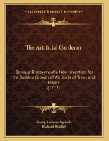 The Artificial Gardener: Being, a Discovery of a New Invention for the Sudden Growth of All Sorts of Trees and Plants 1161956026 Book Cover