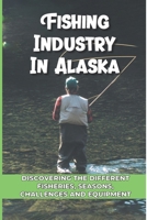 Fishing Industry In Alaska: Discovering The Different Fisheries, Seasons, Challenges And Equipment: The Deadliest Catch Boys null Book Cover