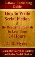 How to Write Serial Fiction & Be Ready to Publish in Less Than 24 Hours 1937690407 Book Cover