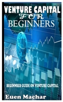 VENTURE CAPITAL FOR BEGINNERS: Beginners guide on venture capital B09DMTJLYZ Book Cover