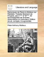 Remarques de Pierre le Motteux sur Rabelais. Traduite librement de l'Anglois, par C**** d* M****. Et accompagnées de diverses observations du ... corrigée, & augmentée. 1140890697 Book Cover
