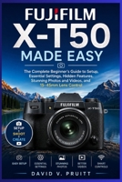 Fujifilm X-T50 Made Easy: The Complete Beginner’s Guide to Setup, Essential Settings, Hidden Features, Stunning Photos and Videos, and 15 45mm Lens Control B0HFDMCX7B Book Cover