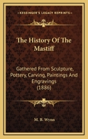 The History Of The Mastiff: Gathered From Sculpture, Pottery, Carving, Paintings And Engravings 1164283553 Book Cover