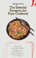 The Essential Ketogenic Air Fryer Cookbook: Tasty and Incredibly Healthy Ketogenic Air Fryer Recipes to Enjoy Your Diet and Lose Weight 1803175796 Book Cover