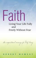 Faith: Living Your Life Fully and Freely Without Fear 0979998239 Book Cover