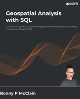 Geospatial Analysis with SQL: A hands-on guide to performing geospatial analysis by unlocking the syntax of spatial SQL 180461646X Book Cover
