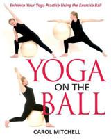 Yoga on the Ball: Enhance Your Yoga Practice Using the Exercise Ball 0892819995 Book Cover
