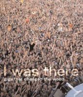 I Was There: Gigs That Changed the World 1844035123 Book Cover