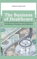 The Business of Healthcare: Lining the Pockets of Pharmaceutical Companies, Providers, and Politicians 196336953X Book Cover