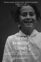All the Beautiful Things: Finding Truth, Beauty and Goodness in a Fractured Church 1925612880 Book Cover
