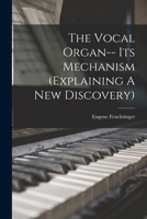 The Vocal Organ-- Its Mechanism (Explaining a New Discovery) 1016441088 Book Cover