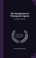 The Antagonism Of Therapeutic Agents: And What It Teaches : The Essay To Which Was Awarded The Fothergillian Gold Medal Of The Medical Society Of London For 1878 1247620913 Book Cover