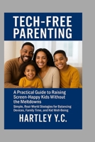 Tech-Free Parenting: A Practical Guide to Raising Screen-Happy Kids Without the Meltdowns Simple, Real-World Strategies for Balancing Devices, Family B0FG15NWGG Book Cover