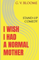 I WISH I Had a Normal Mother: Venting About my Mother to Anyone, who can Relate. Stand-up Satire B0CLC3JDRH Book Cover