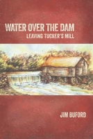 Water Over The Dam: Leaving Tucker's Mill 1732270732 Book Cover