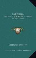 Parerga: Seu Horae Subcesivae Stephani Bachot (1686) 1120862515 Book Cover