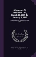 Addresses Of President Taft, March 16, 1909 To January 7, 1913: At Montpelier, Vt., August 26, 1904. 1904 117902219X Book Cover