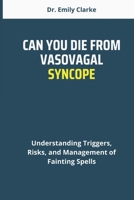 CAN YOU DIE FROM VASOVAGAL SYNCOPE: Understanding Triggers, Risks, and Management of Fainting Spells B0DTG7CFCC Book Cover
