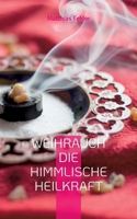 Weihrauch die himmlische Heilkraft: Beschreibung der Heilkräfte des Weihrauch für Körper, Geist und Seele 3756829332 Book Cover