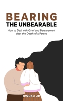 Bearing the Unbearable: How to Deal with Grief and Bereavement after the Death of a Parent B0BRHGH6TS Book Cover